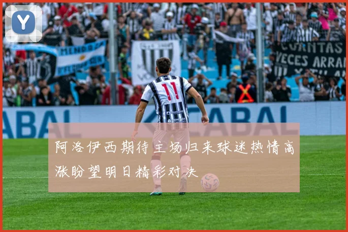 阿洛伊西期待主场归来球迷热情高涨盼望明日精彩对决