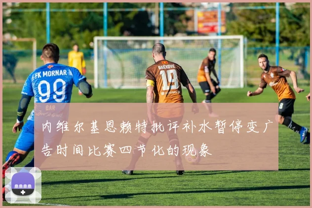 内维尔基恩赖特批评补水暂停变广告时间比赛四节化的现象