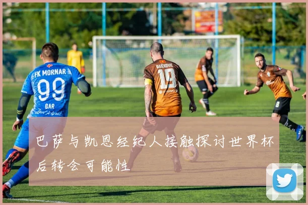 巴萨与凯恩经纪人接触探讨世界杯后转会可能性
