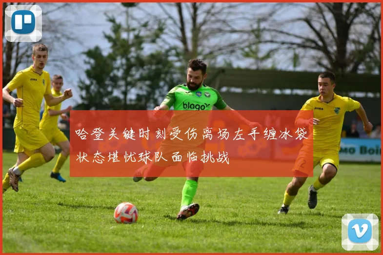 哈登关键时刻受伤离场左手缠冰袋状态堪忧球队面临挑战