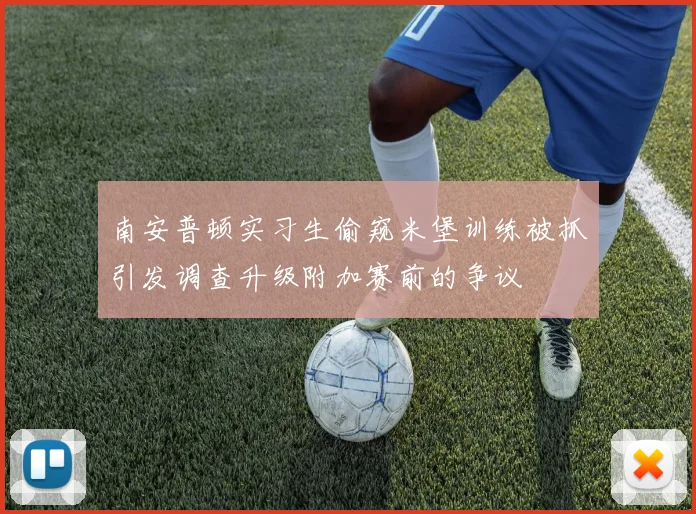 南安普顿实习生偷窥米堡训练被抓引发调查升级附加赛前的争议