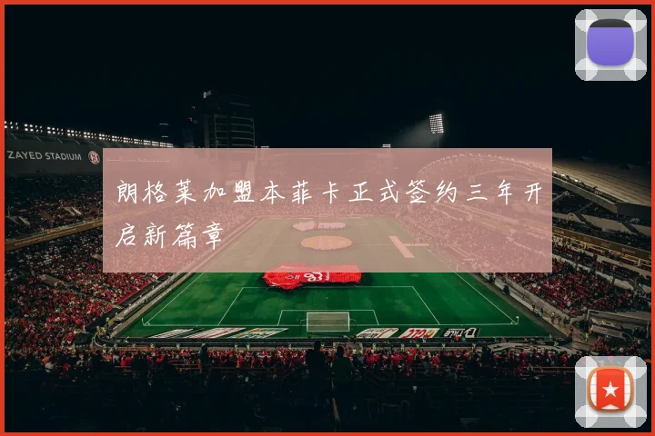 朗格莱加盟本菲卡正式签约三年开启新篇章