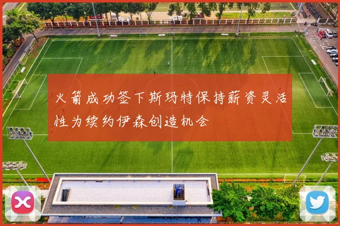 火箭成功签下斯玛特保持薪资灵活性为续约伊森创造机会