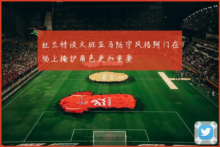 杜兰特谈文班亚马防守风格阿门在场上掩护角色更加重要