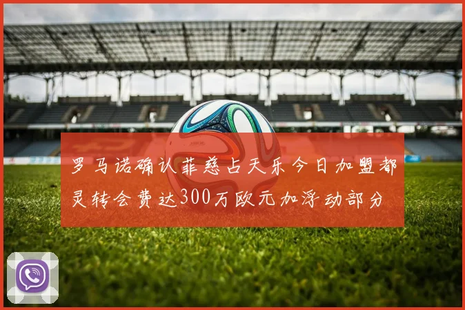 罗马诺确认菲慈占天乐今日加盟都灵转会费达300万欧元加浮动部分