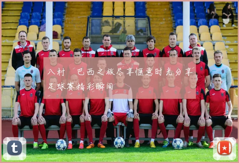 八村塁巴西之旅尽享惬意时光分享足球赛精彩瞬间