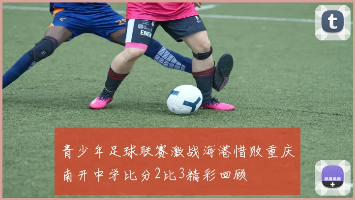 青少年足球联赛激战海港惜败重庆南开中学比分2比3精彩回顾